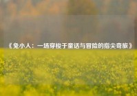 《兔小人：一场穿梭于童话与冒险的指尖奇旅》