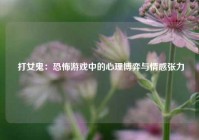  打女鬼：恐怖游戏中的心理博弈与情感张力