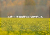 三道中：传统智慧与现代娱乐的交汇
