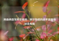 阿森纳首发阵容揭晓：阿尔特塔的战术蓝图与球员布局