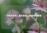  下跑步游戏：虚拟赛道上的速度与激情