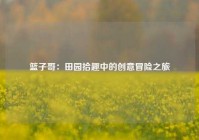 篮子哥：田园拾趣中的创意冒险之旅