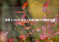  探索《ABBB小游戏》的简约魅力与策略乐趣