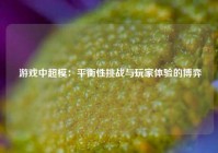  游戏中超模：平衡性挑战与玩家体验的博弈