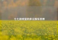  七七游戏室的多元娱乐世界