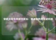 穿越火线专用游戏鼠标：精准制胜的关键利器