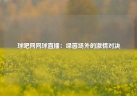 球吧网网球直播：绿茵场外的激情对决