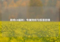 游戏GM福利：专属特权与惊喜回馈