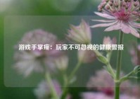  游戏手掌疼：玩家不可忽视的健康警报