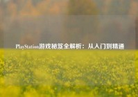  PlayStation游戏秘笈全解析：从入门到精通