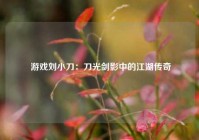  游戏刘小刀：刀光剑影中的江湖传奇