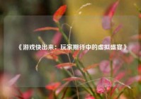 《游戏快出来：玩家期待中的虚拟盛宴》