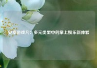 安卓游戏凡：多元类型中的掌上娱乐新体验