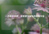  一万多款游戏：探索数字娱乐的浩瀚宇宙