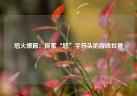 怒火燎原：探索“怒”字开头的游戏世界