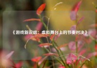 《游戏新说唱：虚拟舞台上的节奏对决》