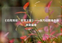 《白龙传说：苍穹之誓》——东方幻想角色扮演新篇章