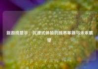  新游戏显示：沉浸式体验的技术革新与未来展望