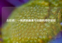 古巨鸡：一场跨越像素与幻想的奇妙冒险