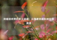 风靡游戏界的多元浪潮：从像素到虚拟现实的演进
