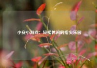  小安小游戏：轻松休闲的指尖乐园
