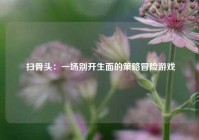  扫骨头：一场别开生面的策略冒险游戏