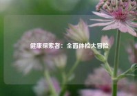 健康探索者：全面体检大冒险