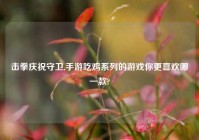 击拳庆祝守卫,手游吃鸡系列的游戏你更喜欢哪一款?