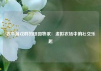 农牛游戏群的田园牧歌：虚拟农场中的社交乐趣