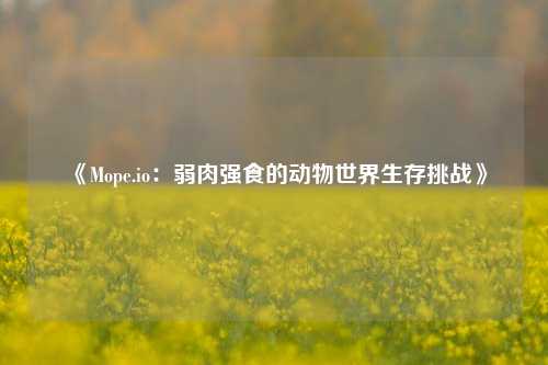 《Mope.io：弱肉强食的动物世界生存挑战》