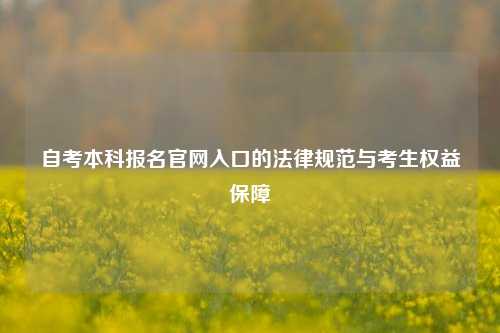 自考本科报名官网入口的法律规范与考生权益保障