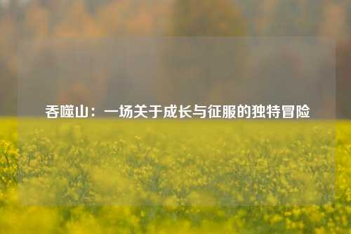  吞噬山：一场关于成长与征服的独特冒险