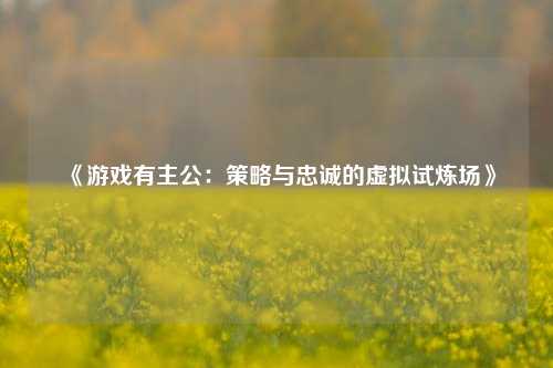 《游戏有主公：策略与忠诚的虚拟试炼场》
