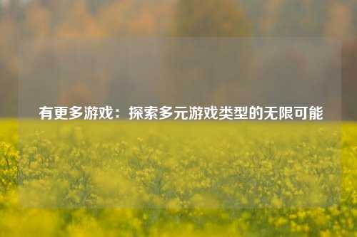 有更多游戏:探索多元游戏类型的无限可能