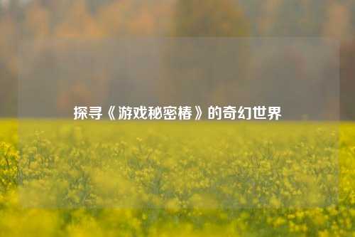 探寻《游戏秘密椿》的奇幻世界