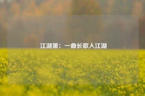 江湖箫:一曲长歌入江湖