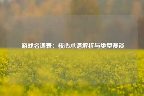  游戏名词表：核心术语解析与类型漫谈