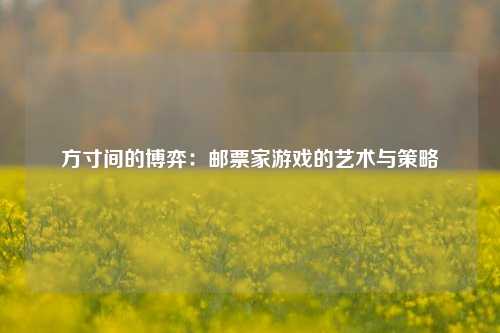 方寸间的博弈：邮票家游戏的艺术与策略