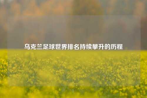 乌克兰足球世界排名持续攀升的历程